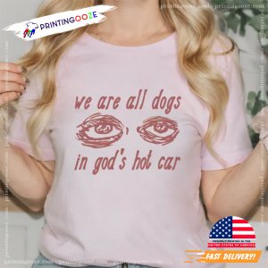 We Are All Dogs in God's Hot Car sleepy eyes Meme T Shirt 1