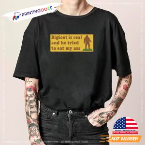 Bigfoot Is Real And He Tried To Eat My Ass Funny Meme TShirt 1