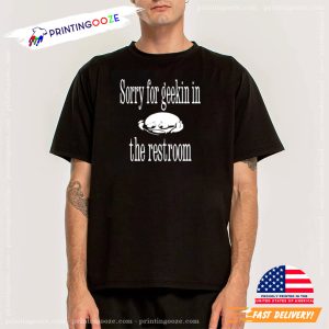 Sorry For Geekin In The Restroom Funny Meme Shirt 1