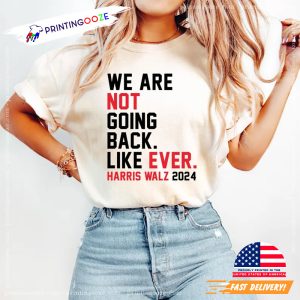 We Are Not Going Back Like Ever Harris Walz 2024 Shirt 3