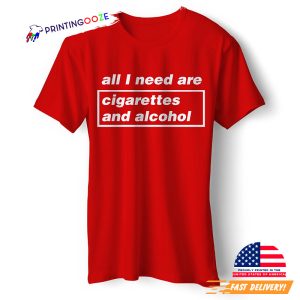 All I Need are Cigarettes and Alcohol T Shirt 1