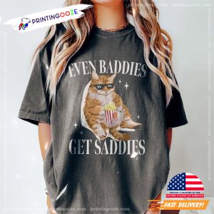 Even Baddies Get Saddies Funny Cat Meme Comfort Colors Shirt 4