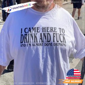 I Came Here To Drink And Fuck And Im Almost Done Drinking Tshirt 3