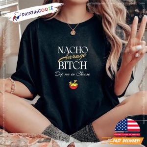 Nacho Average Bitch Dip Me In Cheese Comfort Colors Tee 3