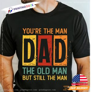 You're the man DAD the old man but still the man Shirt 1