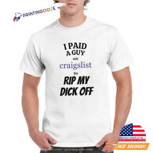 I Paid A Guy On Craigslist To Rip My Dick Off Funny Shirt 3