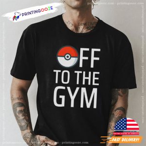 Off To The Gym Funny Pokemon T shirt