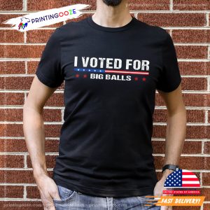 I Voted For Big Balls Funny T Shirts 1