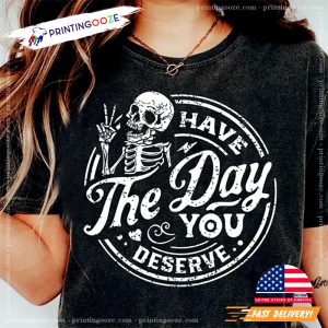 Have the day you deserve Funny skeleton Shirt 1