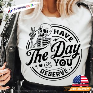 Have the day you deserve Funny skeleton T shirt 1