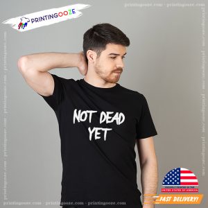 Not Dead Yet Funny T shirt