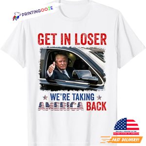 Trump Get In Loser We're Taking America Back T-shirt