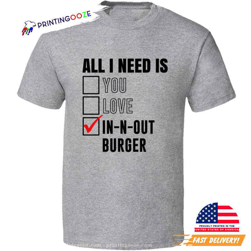 All I Need Is Love You In N Out Burger Funny Shirt All I Need Is Love You In N Out Burger Funny Shirt