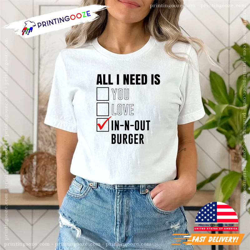 All I Need Is Love You In N Out Burger Funny Shirt All I Need Is Love You In N Out Burger Funny Shirt