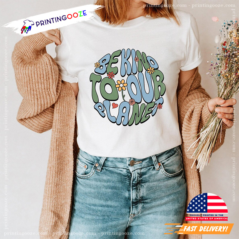 Be Kind To Our Planet Earth Day Shirt Be Kind To Our Planet Earth Day Shirt