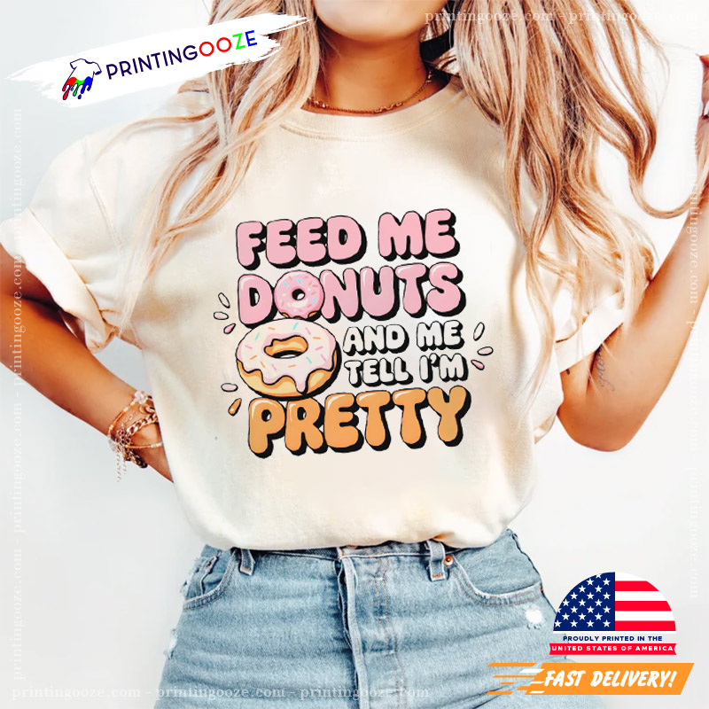 Feed Me Donuts And Tell Me Im Pretty Unisex T-shirt Feed Me Donuts And Tell Me Im Pretty Unisex T-shirt