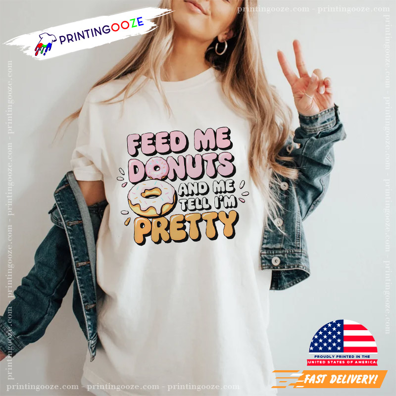 Feed Me Donuts And Tell Me Im Pretty Unisex T-shirt Feed Me Donuts And Tell Me Im Pretty Unisex T-shirt