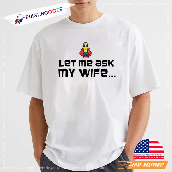 Funny Let Me Ask My Wife Quotes T shirt 1 600x600