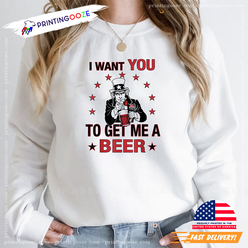 I Want You To Get Me A Beer 4th Of July T-shirt I Want You To Get Me A Beer 4th Of July T-shirt