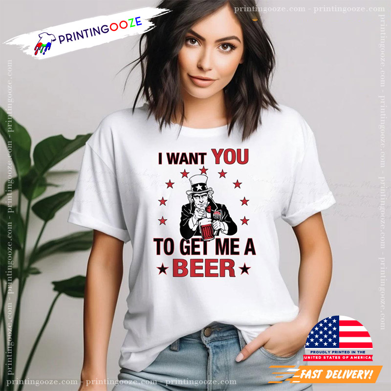 I Want You To Get Me A Beer 4th Of July T-shirt I Want You To Get Me A Beer 4th Of July T-shirt