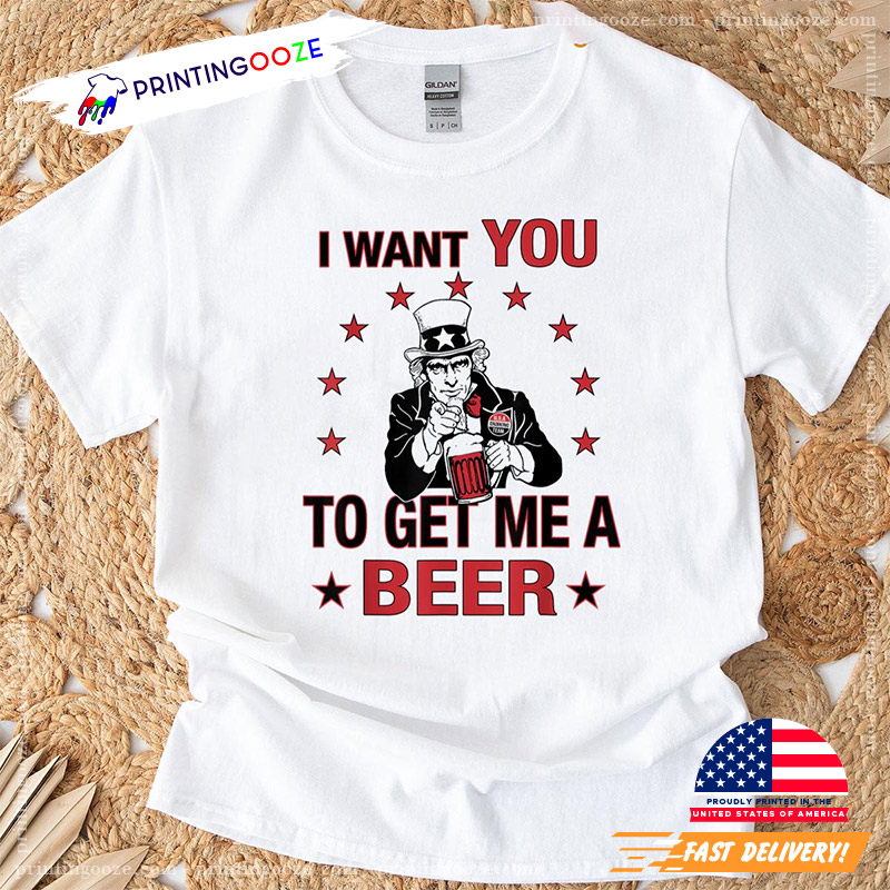 I Want You To Get Me A Beer 4th Of July T-shirt I Want You To Get Me A Beer 4th Of July T-shirt