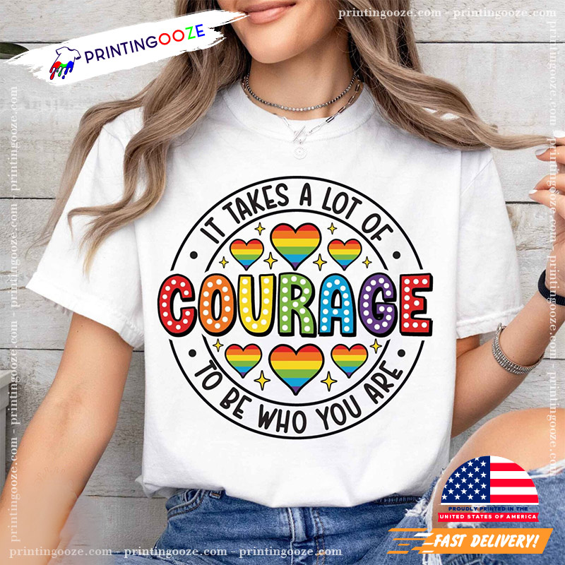 It Takes A Lot Of Courage To Be Who You Are Pride Month Shirt It Takes A Lot Of Courage To Be Who You Are Pride Month Shirt