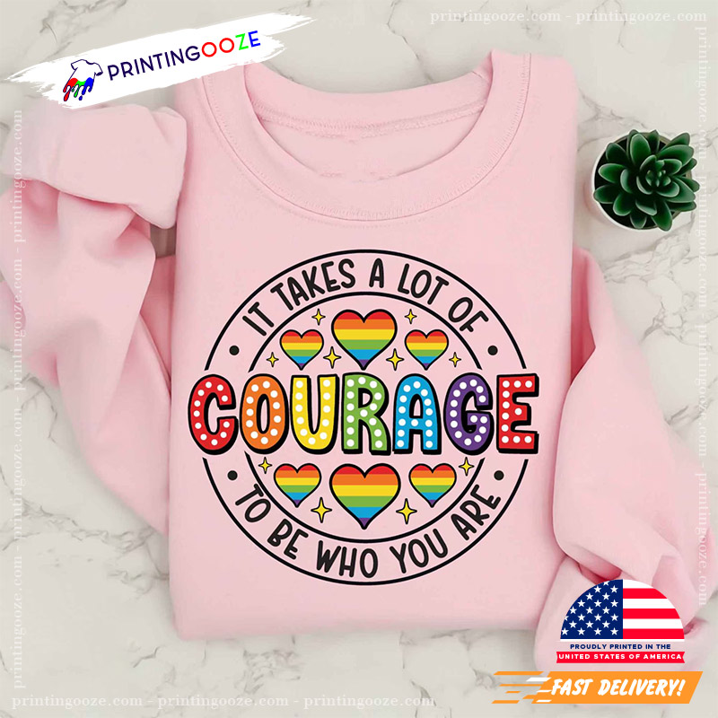 It Takes A Lot Of Courage To Be Who You Are Pride Month Shirt It Takes A Lot Of Courage To Be Who You Are Pride Month Shirt