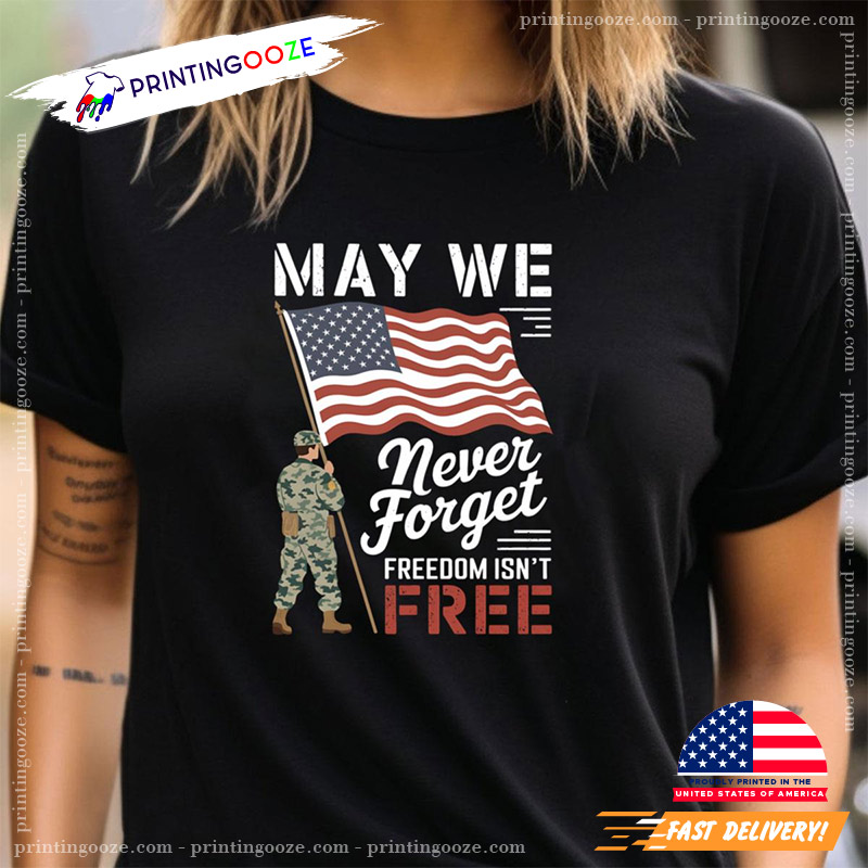 May We Never Forget Freedom Isn't Free Flag Memorial Day T-shirt May We Never Forget Freedom Isn't Free Flag Memorial Day T-shirt