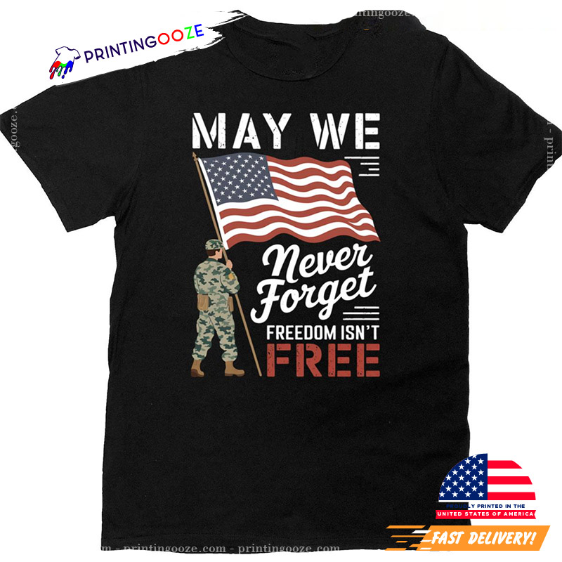 May We Never Forget Freedom Isn't Free Flag Memorial Day T-shirt May We Never Forget Freedom Isn't Free Flag Memorial Day T-shirt