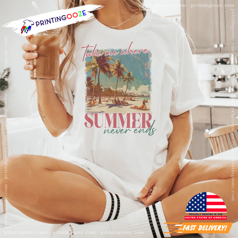 Take Me Where Summer Never Ends Sunshine T-shirt Take Me Where Summer Never Ends Sunshine T-shirt