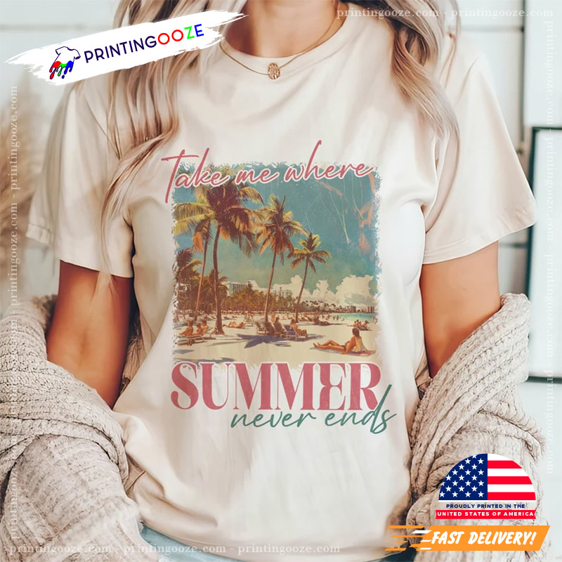 Take Me Where Summer Never Ends Sunshine T-shirt Take Me Where Summer Never Ends Sunshine T-shirt