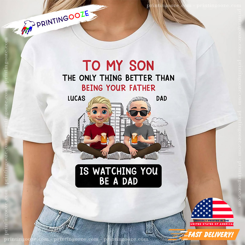 To My Son The Only Thing Better Than Being Your Father Custom Unisex T-Shirt To My Son The Only Thing Better Than Being Your Father Custom Unisex T-Shirt