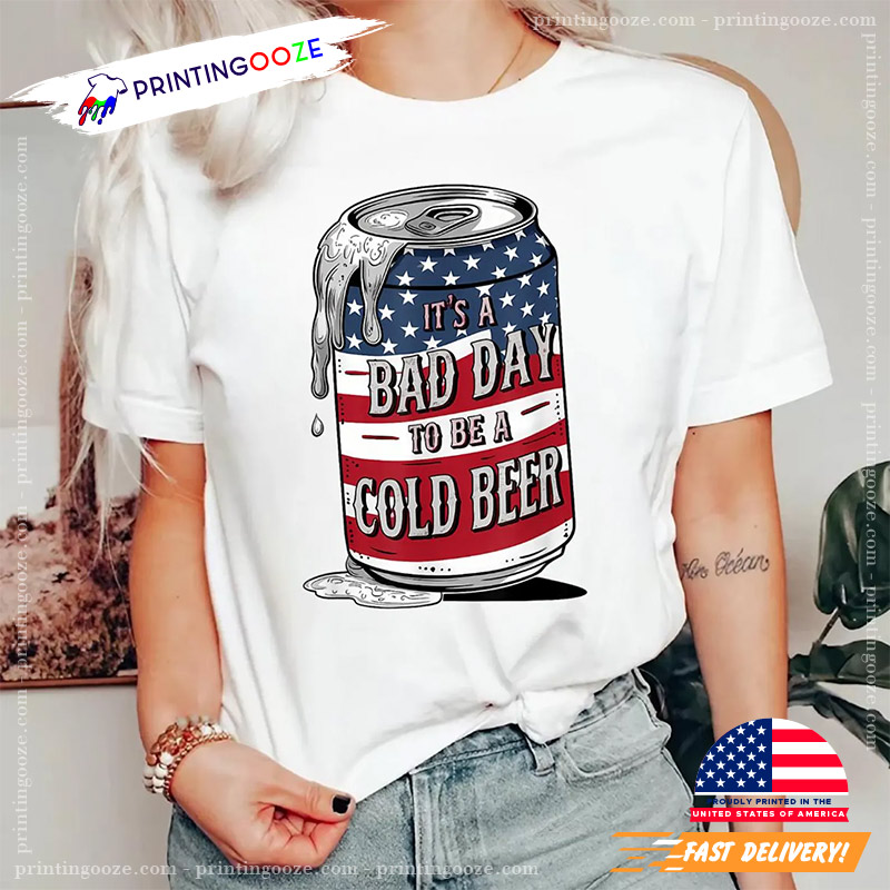 It's A Bad Day To Be A Cold Beer Funny 4th of July T-Shirt It's A Bad Day To Be A Cold Beer Funny 4th of July T-Shirt