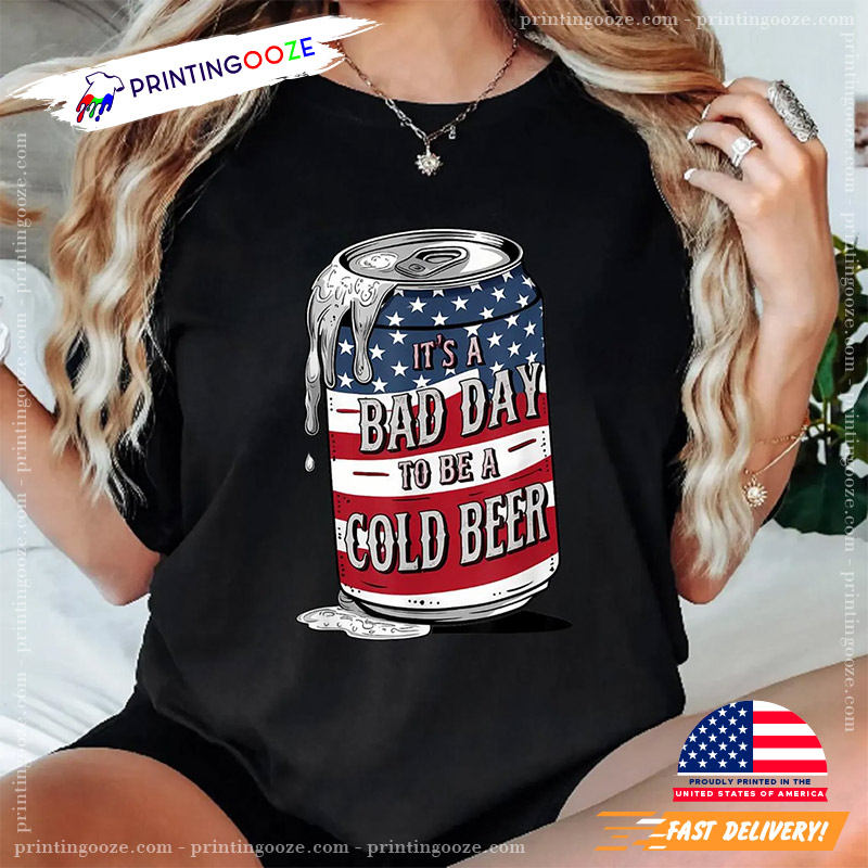 It's A Bad Day To Be A Cold Beer Funny 4th of July T-Shirt It's A Bad Day To Be A Cold Beer Funny 4th of July T-Shirt