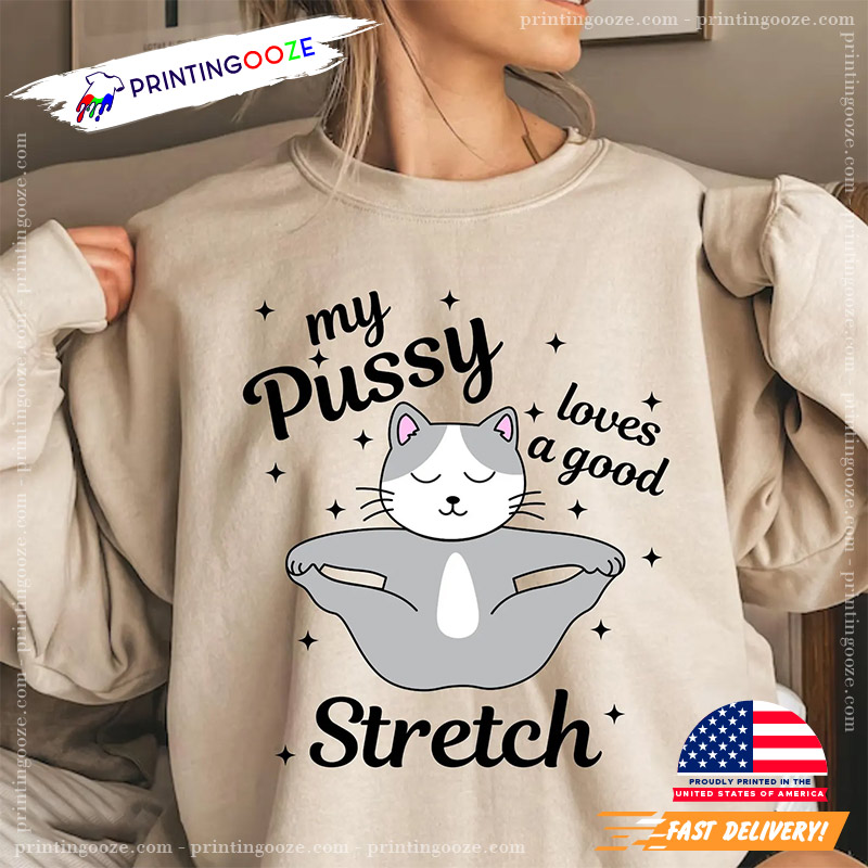 My Pussy Loves A Good Stretch Funny Cat Meme Shirt My Pussy Loves A Good Stretch Funny Cat Meme Shirt
