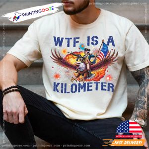 WTF Is A Kilometer Funny 4th Of July Shirt 3