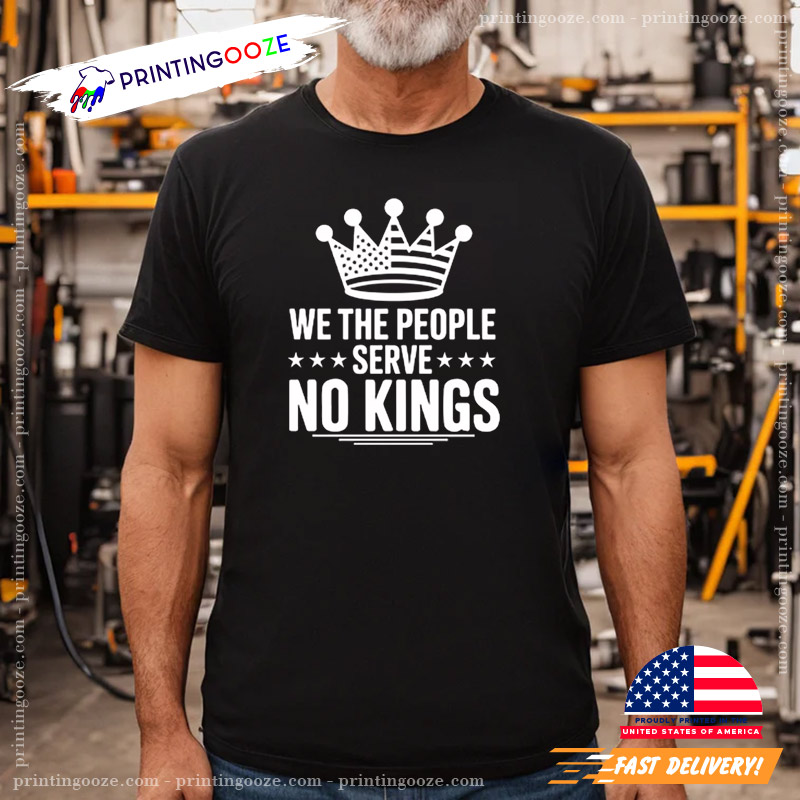 We The People Serve No Kings Anti Trump Shirt We The People Serve No Kings Anti Trump Shirt