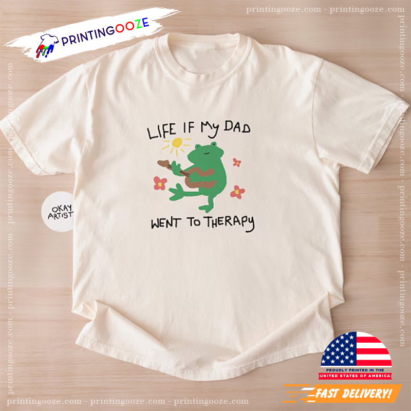 Life If My Dad Went To Therapy Funny T-shirt Life If My Dad Went To Therapy Funny T-shirt