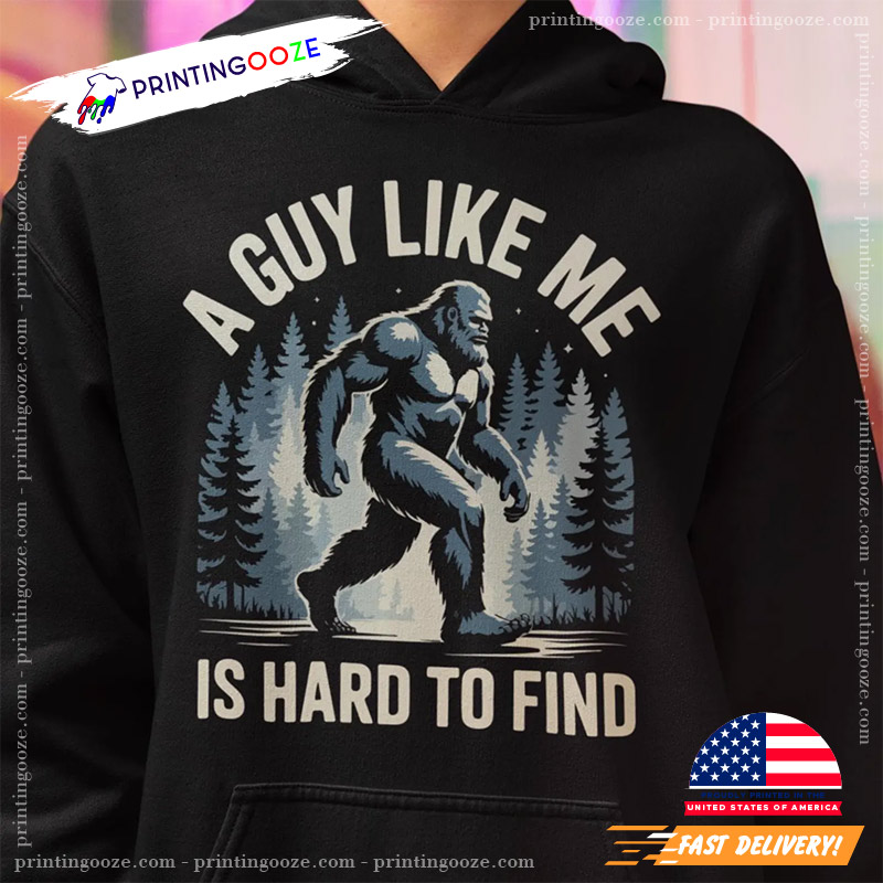 A Guy Like Me Is Hard To Find Bigfoot Shirt A Guy Like Me Is Hard To Find Bigfoot Shirt