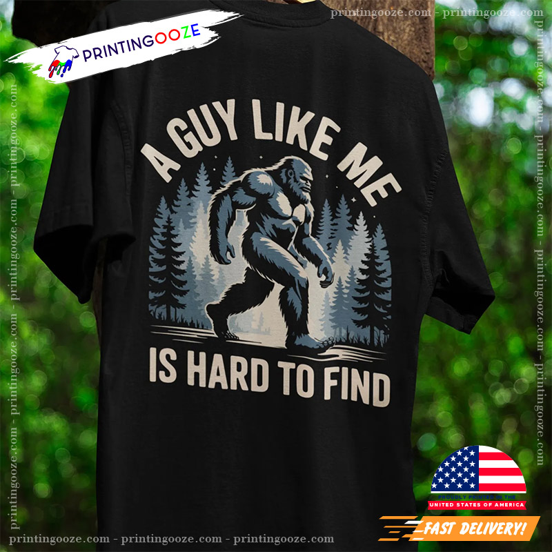 A Guy Like Me Is Hard To Find Bigfoot Shirt A Guy Like Me Is Hard To Find Bigfoot Shirt