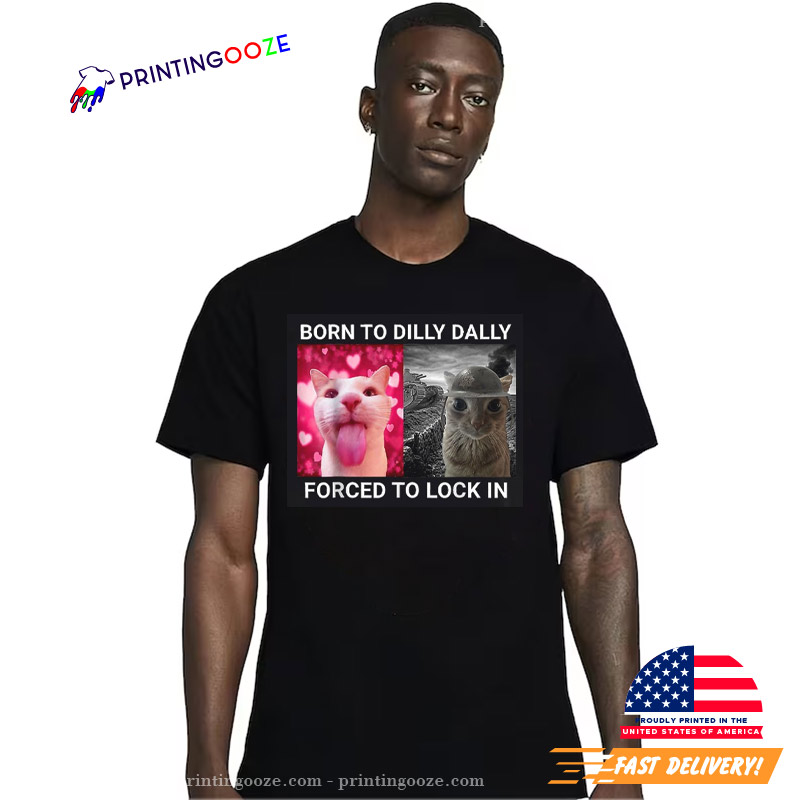 Born To Dilly Dally Forced To Lock In Cat Meme Shirt Born To Dilly Dally Forced To Lock In Cat Meme Shirt