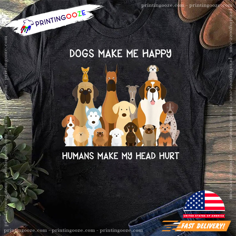 Dogs Make Me Happy Humans Make My Head Hurt Funny Shirt For Dog Lovers Dogs Make Me Happy Humans Make My Head Hurt Funny Shirt For Dog Lovers