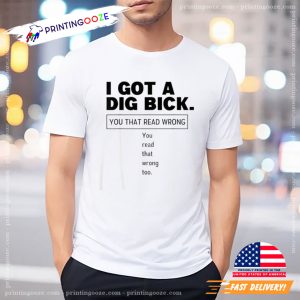 I Got A Dig Bick Funny Sex Joke Shirt 1