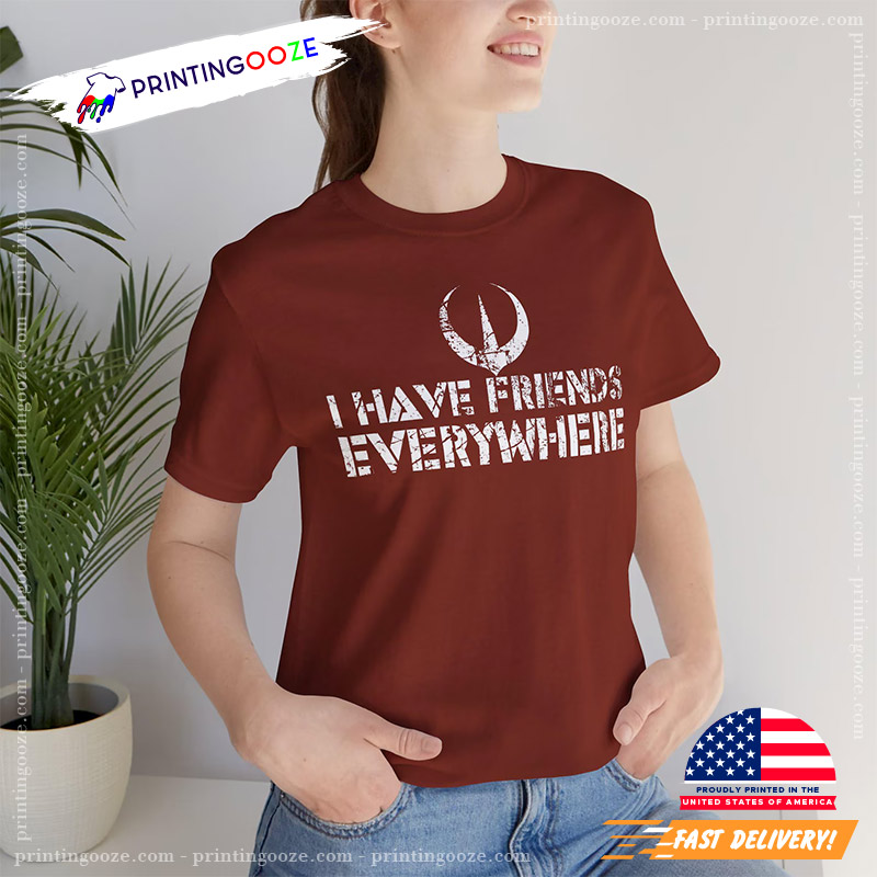I Have Friends Everywhere Unisex T-shirt I Have Friends Everywhere Unisex T-shirt