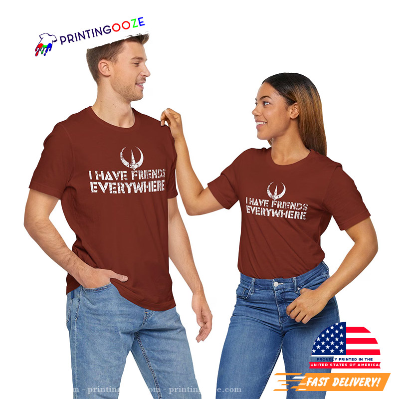I Have Friends Everywhere Unisex T-shirt I Have Friends Everywhere Unisex T-shirt