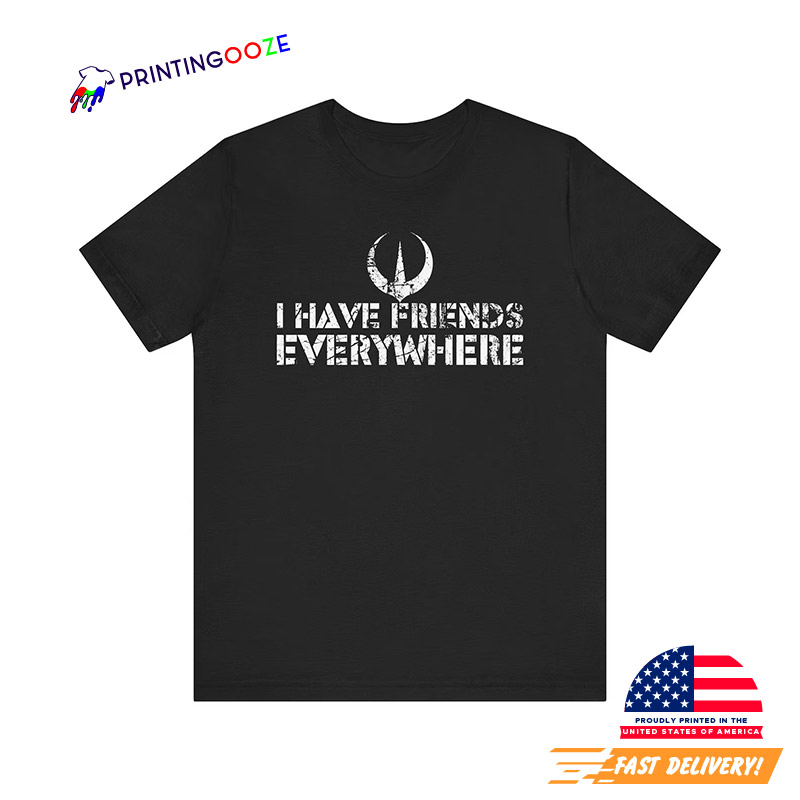 I Have Friends Everywhere Unisex T-shirt I Have Friends Everywhere Unisex T-shirt