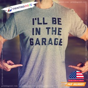 I'll Be In The Garage Mechanics Dad T shirt