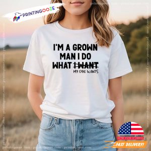 I'm A Grown Man I Do What My Dog Wants Funny T Shirt 2