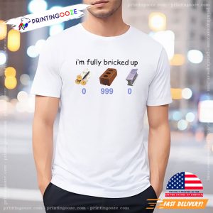 I'm Fully Bricked Up Funny Meme Shirt 2