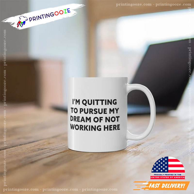 I'm Quitting To Pursue My Dream Of Not Working Here Funny Employee Mug I'm Quitting To Pursue My Dream Of Not Working Here Funny Employee Mug